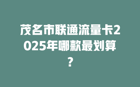 茂名市联通流量卡2025年哪款最划算？
