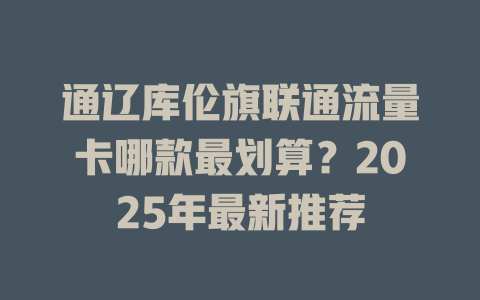 通辽库伦旗联通流量卡哪款最划算？2025年最新推荐
