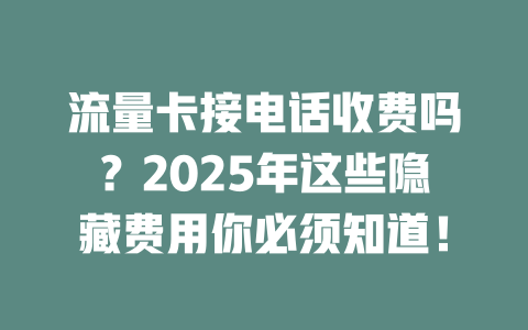 流量卡接电话收费吗？2025年这些隐藏费用你必须知道！