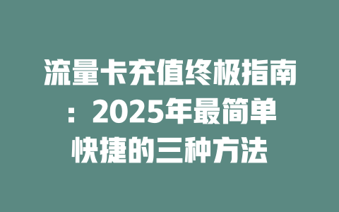 流量卡充值终极指南：2025年最简单快捷的三种方法
