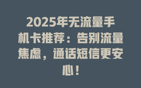 2025年无流量手机卡推荐：告别流量焦虑，通话短信更安心！