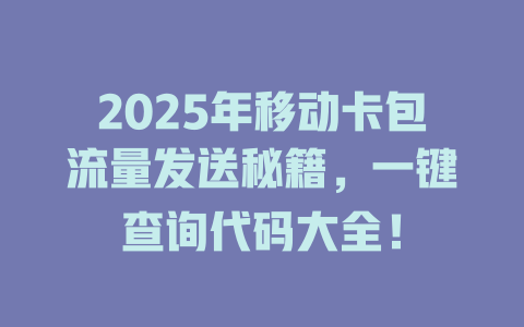 2025年移动卡包流量发送秘籍，一键查询代码大全！