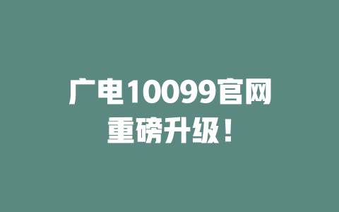 广电10099官网重磅升级！