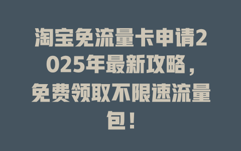 淘宝免流量卡申请2025年最新攻略，免费领取不限速流量包！