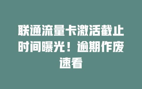 联通流量卡激活截止时间曝光！逾期作废速看