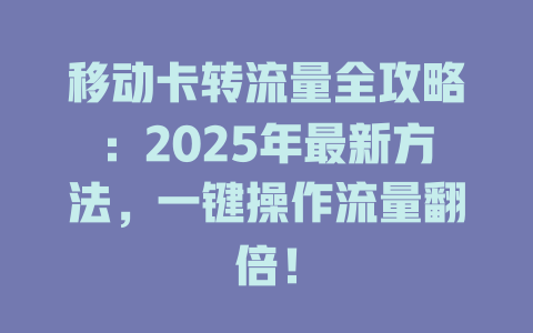 移动卡转流量全攻略：2025年最新方法，一键操作流量翻倍！