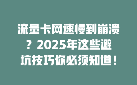 流量卡网速慢到崩溃？2025年这些避坑技巧你必须知道！