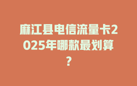 麻江县电信流量卡2025年哪款最划算？