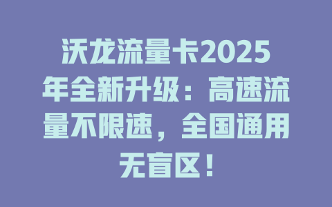 沃龙流量卡2025年全新升级：高速流量不限速，全国通用无盲区！