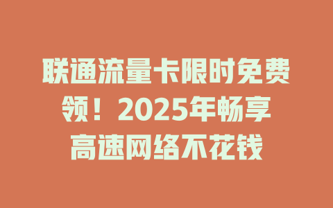 联通流量卡限时免费领！2025年畅享高速网络不花钱
