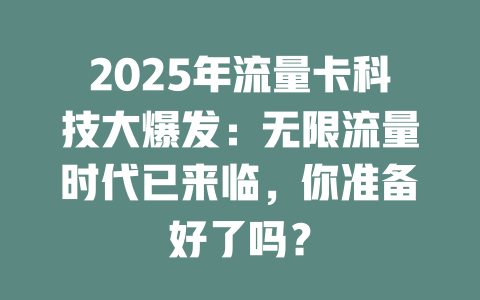 2025年流量卡科技大爆发：无限流量时代已来临，你准备好了吗？