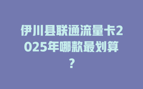 伊川县联通流量卡2025年哪款最划算？