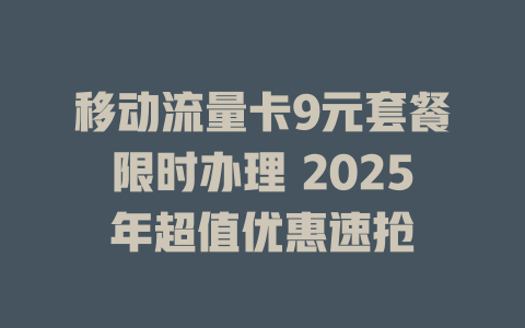 移动流量卡9元套餐限时办理 2025年超值优惠速抢