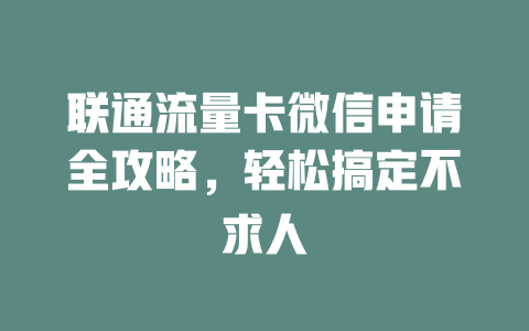 联通流量卡微信申请全攻略，轻松搞定不求人