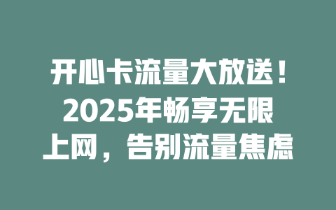 开心卡流量大放送！2025年畅享无限上网，告别流量焦虑