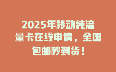 2025年移动纯流量卡在线申请，全国包邮秒到货！