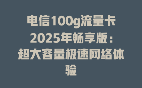 电信100g流量卡2025年畅享版：超大容量极速网络体验