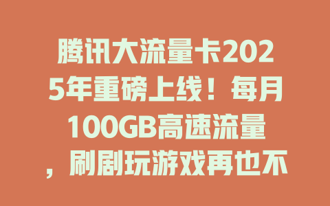 腾讯大流量卡2025年重磅上线！每月100GB高速流量，刷剧玩游戏再也不怕没流量！