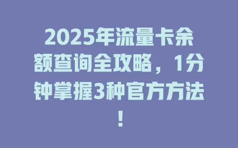 2025年流量卡余额查询全攻略，1分钟掌握3种官方方法！