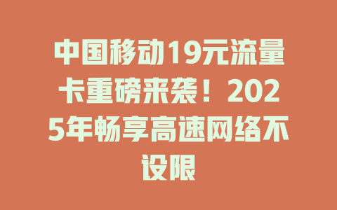 中国移动19元流量卡重磅来袭！2025年畅享高速网络不设限