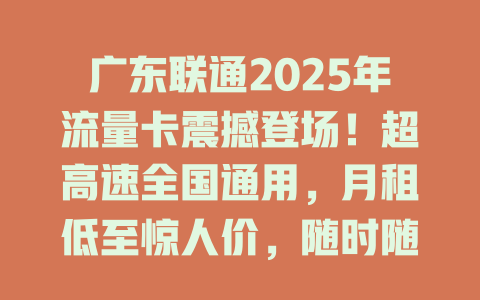 广东联通2025年流量卡震撼登场！超高速全国通用，月租低至惊人价，随时随地畅享无限冲浪！