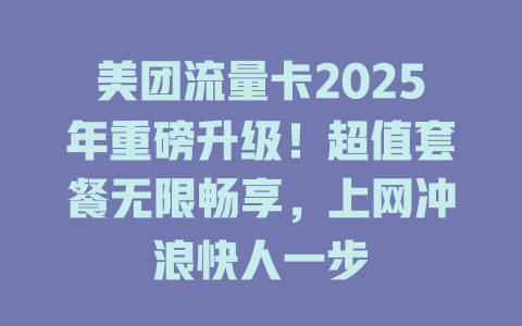 美团流量卡2025年重磅升级！超值套餐无限畅享，上网冲浪快人一步