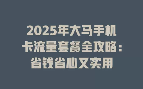 2025年大马手机卡流量套餐全攻略：省钱省心又实用
