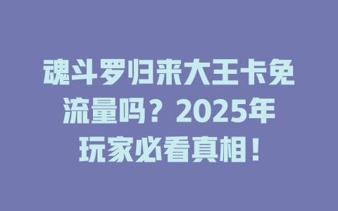 魂斗罗归来大王卡免流量吗？2025年玩家必看真相！