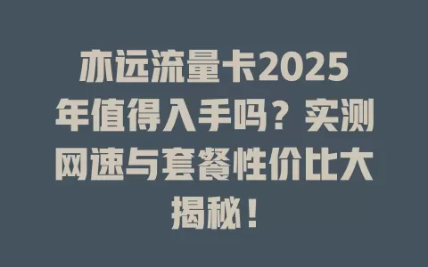 亦远流量卡2025年值得入手吗？实测网速与套餐性价比大揭秘！