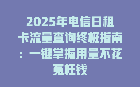 2025年电信日租卡流量查询终极指南：一键掌握用量不花冤枉钱