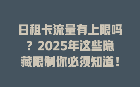 日租卡流量有上限吗？2025年这些隐藏限制你必须知道！