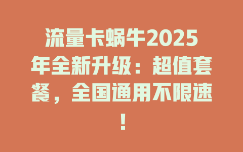 流量卡蜗牛2025年全新升级：超值套餐，全国通用不限速！