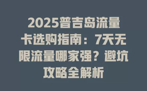 2025普吉岛流量卡选购指南：7天无限流量哪家强？避坑攻略全解析