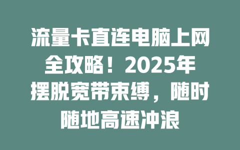 流量卡直连电脑上网全攻略！2025年摆脱宽带束缚，随时随地高速冲浪