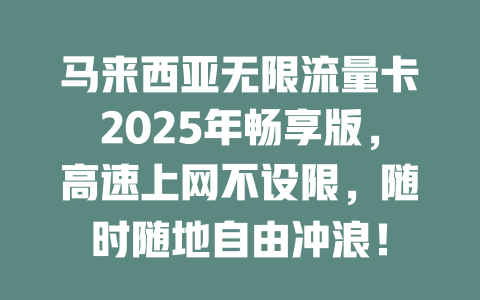 马来西亚无限流量卡2025年畅享版，高速上网不设限，随时随地自由冲浪！