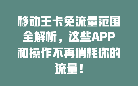 移动王卡免流量范围全解析，这些APP和操作不再消耗你的流量！