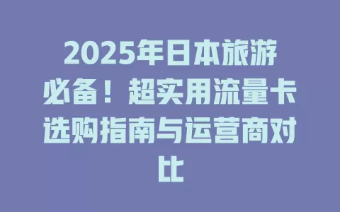 2025年日本旅游必备！超实用流量卡选购指南与运营商对比