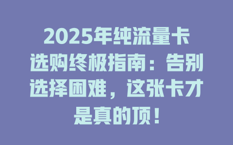 2025年纯流量卡选购终极指南：告别选择困难，这张卡才是真的顶！