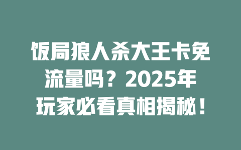 饭局狼人杀大王卡免流量吗？2025年玩家必看真相揭秘！
