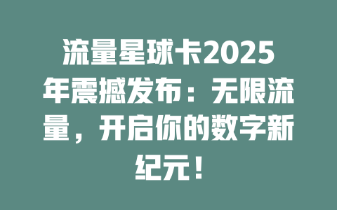 流量星球卡2025年震撼发布：无限流量，开启你的数字新纪元！
