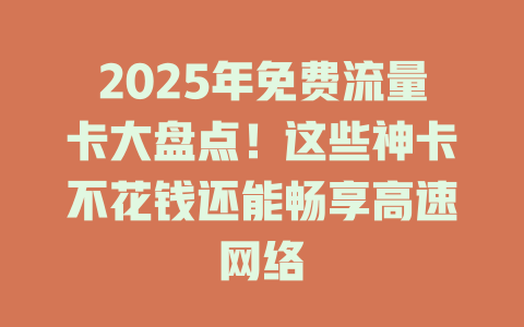 2025年免费流量卡大盘点！这些神卡不花钱还能畅享高速网络