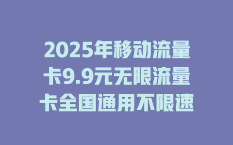 2025年移动流量卡9.9元无限流量卡全国通用不限速