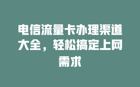 电信流量卡办理渠道大全，轻松搞定上网需求