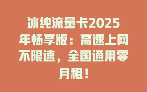 冰纯流量卡2025年畅享版：高速上网不限速，全国通用零月租！