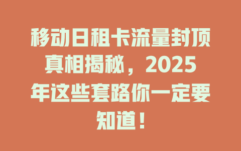 移动日租卡流量封顶真相揭秘，2025年这些套路你一定要知道！