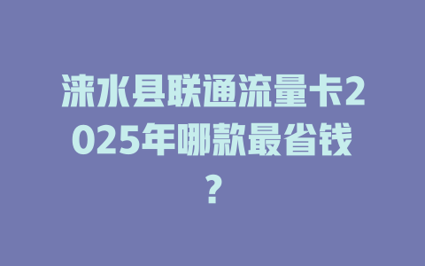 涞水县联通流量卡2025年哪款最省钱？