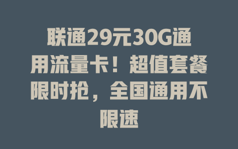 联通29元30G通用流量卡！超值套餐限时抢，全国通用不限速