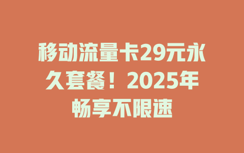 移动流量卡29元永久套餐！2025年畅享不限速