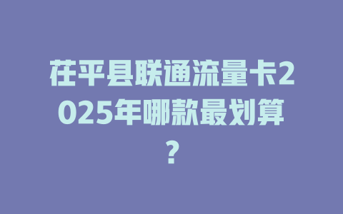 茌平县联通流量卡2025年哪款最划算？