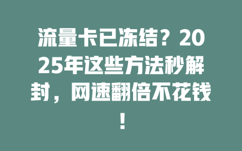 流量卡已冻结？2025年这些方法秒解封，网速翻倍不花钱！